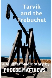  Phoebe Matthews - Tarvik and the Trebuchet - Mudflat Magic Short Stories.
