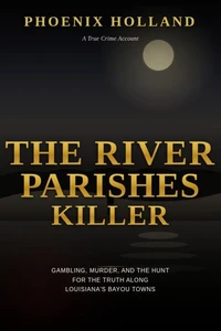 The River Parishes Killer: Gambling, Murder, and the Hunt for the Truth Along Louisiana's Bayou Towns