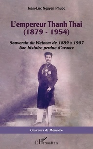Phuoc jean-luc Nguyen - L'empereur Thanh Thai (1879-1954) - Souverain du Vietnam de 1889 à 1907 - Une histoire perdue d'avance.