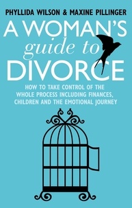 Phyllida Wilson et Maxine Pillinger - A Woman's Guide to Divorce - How to take control of the whole process, including finances, children and the emotional journey.