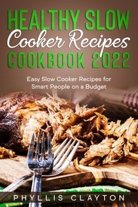  PHYLLIS CLAYTON - Healthy Slow Cooker Recipes Cookbook 2022: Easy Slow Cooker Recipes for Smart People on a Budget.