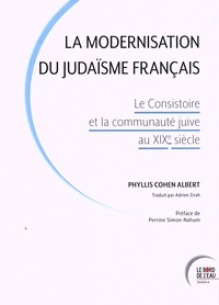 Phyllis Cohen Albert - La modernisation du judaïsme français - Le Consistoire et la communauté juive au XIXe siècle.