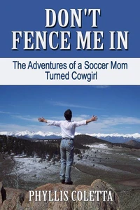 Don't Fence Me In:  The Adventures of a Soccer Mom Turned Cowgirl