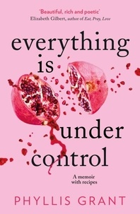Phyllis Grant - Everything is Under Control - A Memoir with Recipes.