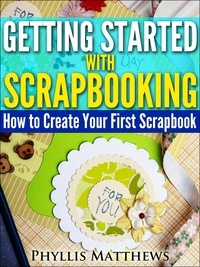  Phyllis Matthews - Getting Started With Scrapbooking: How to Create Your First Scrapbook.