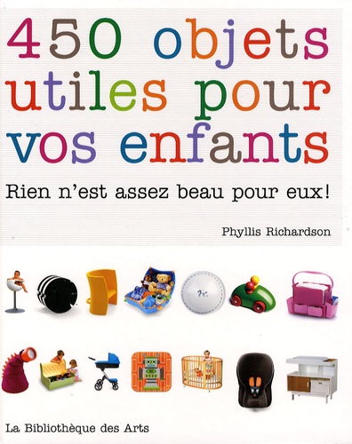 Phyllis Richardson - 450 objets utiles pour vos enfants - Rien n'est assez beau pour eux !.