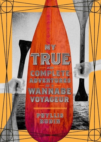 Phyllis Rudin - My True and Complete Adventures as a Wannabe Voyageur.
