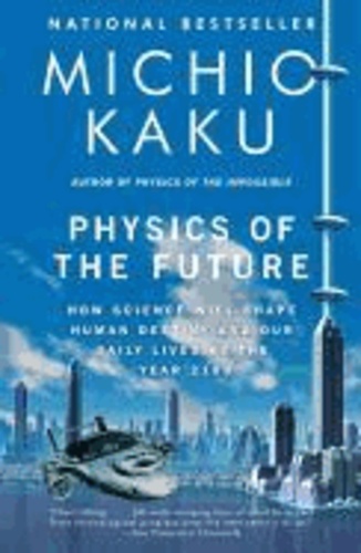 Physics of the Future - How Science Will Shape Human Destiny and Our Daily Lives by the Year 2100.