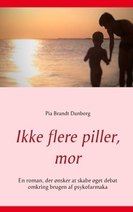 Pia Brandt Danborg - Ikke flere piller, mor - En roman, der ønsker at skabe øget debat omkring brugen af psykofarmaka.