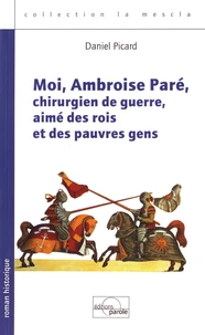 Moi, Ambroise Paré, chirurgien de guerre, aimé des rois et des pauvres gens