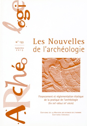 Marc-Antoine Kaeser et Gianna Reginelli Servais - Les nouvelles de l'archéologie N° 133, Septembre 2013 : Financement et réglementation étatique de la pratique de l'archéologie (fin XIXe-début XXe siècle).