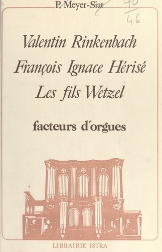 Valentin Rinkenbach, François Ignace Hérisé, les fils Wetzel : facteurs d'orgues. Appendice : les orgues d'Elsenheim