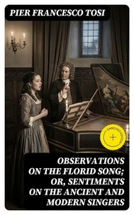 Observations on the Florid Song; Or, Sentiments on the Ancient and Modern Singers