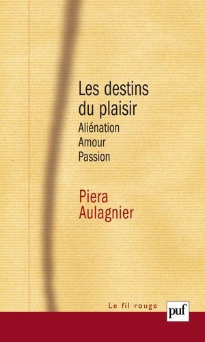 Piera Aulagnier - Les destins du plaisir - Aliénation, amour, passion.