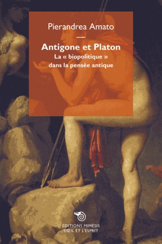 Pierandrea Amato - Antigone et Platon - La "biopolitique" dans la pensée antique.