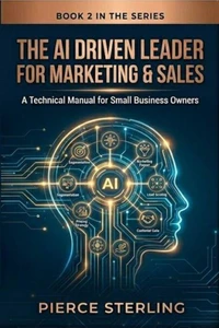 The AI Driven Leader for Marketing & Sales: A Technical Manual for Small Business Owners