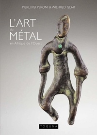 Pierluigi Peroni et Wielfried Glar - L'art du métal en Afrique de l'Ouest - Petits objets issus de la collection de Pierluigi Peroni.