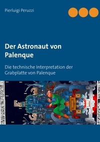 Pierluigi Peruzzi - Der Astronaut von Palenque - Die technische Interpretation der Grabplatte von Palenque.