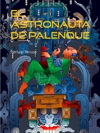 Pierluigi Peruzzi - El astronauta de Palenque - La interpretación técnica  de la lápida de Palenque.