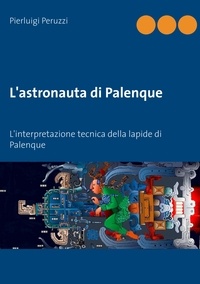 Pierluigi Peruzzi - L'astronauta di Palenque - L'interpretazione tecnica della lapide di Palenque.