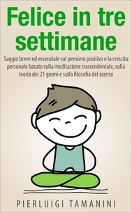  Pierluigi Tamanini et  P.L. Pellegrino - Felice in tre settimane - Ebook in italiano con anteprima gratis - Guide pratiche e manuali per la crescita personale.