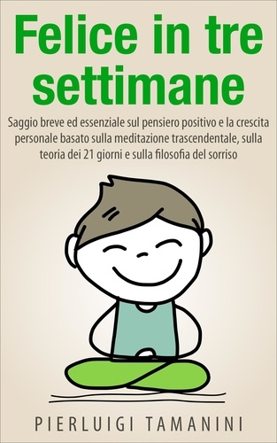  Pierluigi Tamanini et  P.L. Pellegrino - Felice in tre settimane - Ebook in italiano con anteprima gratis - Guide pratiche e manuali per la crescita personale.