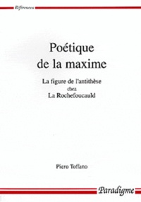 Piero Toffano - Poetique De La Maxime. La Figure De L'Antithese Chez La Rochefoucauld.