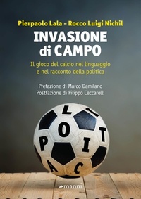 Pierpaolo Lala et Rocco Luigi Nichil - Invasione di campo - Il gioco del calcio nel linguaggio e nel racconto della politica.