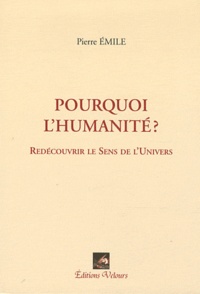 Pierre Émile - Pourquoi l'humanité ? - Redécouvrir le sens de l'univers.