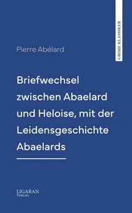 Briefwechsel zwischen Abaelard und Heloise, mit der Leidensgeschichte Abaelards