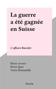 Pierre Accoce et Pierre Quet - La guerre a été gagnée en Suisse - L'affaire Rœssler.