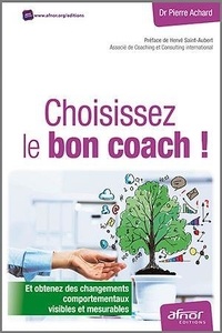 Pierre Achard - Choisissez le bon coach ! - Et obtenez des changements comportementaux visibles et mesurables.