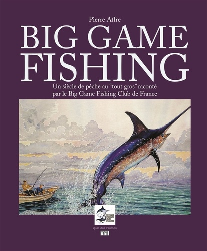 Pierre Affre - Big Game Fishing - Un siècle de pêche "au tout gros" raconté par le Big Game Fishing Club de France.