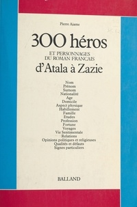 Pierre Ajame - Trois cents héros et personnages du roman français (1) : D'Atala à Zazie.
