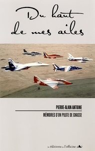 Pierre-Alain Antoine - Du haut de mes ailes - Mémoires d'un pilote de Chasse.