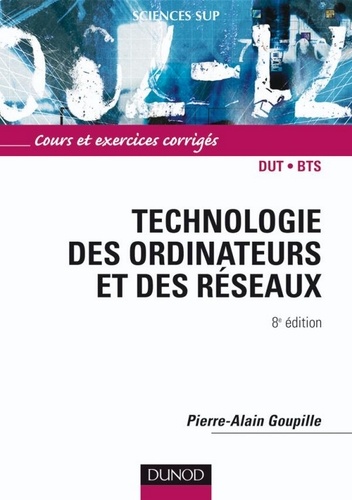 Pierre-Alain Goupille - Technologie des ordinateurs et des réseaux - 8e éd. - Cours et exercices corrigés.