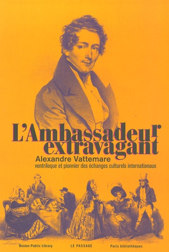 Pierre-Alain Tilliette et Earle Havens - L'Ambassadeur extravagant - Alexandre Vattemare, ventriloque et pionnier des échanges culturels internationaux.