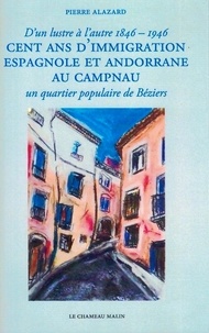 Pierre Alazard - Cent ans d'immigration espagnole et andorrane au campnau - D'UN LUSTRE À L'AUTRE - UN QUARTIER POPULAIRE DE BÉZIERS.