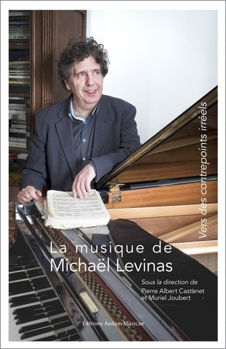 Pierre Albert Castanet et Muriel Joubert - La musique de Michaël Levinas - Vers des contrepoints irréels.