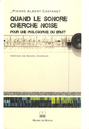 Pierre Albert Castanet - Quand le sonore cherche noise - Pour une philosophie du bruit.
