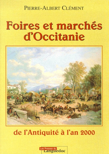Pierre-Albert Clément - Foires Et Marches D'Occitanie De L'Antiquite A L'An 2000.