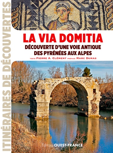 La Via Domitia. Découverte d'une voie antique des Pyrénées aux Alpes