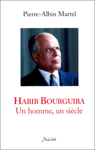 Pierre-Albin Martel - Habib Bourguiba. - Un homme, un siècle.