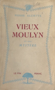 Pierre Alciette - Vieux-Moulyn et son mystère.