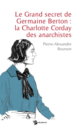 Pierre-alex Bourson - Le grand secret de germaine berton : la charlotte corday des anarchistes.