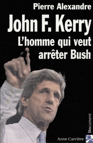 Pierre Alexandre - John Kerry - L'homme qui veut arrêter Bush.