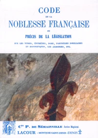 Code de la noblesse française ou Précis de la législation sur les titres, épithètes, noms, pratiques nobiliaires et honorifiques, les armoiries, etc