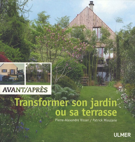 Pierre-Alexandre Risser et Patrick Mioulane - Transformer son jardin ou sa terrasse - Avant/Après.