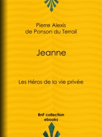Pierre Alexis de Ponson du Terrail - Jeanne - Les Héros de La Vie privée.