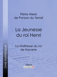 Pierre Alexis de Ponson du Terrail et  Ligaran - La Maîtresse du roi de Navarre - La Jeunesse du roi Henri.
